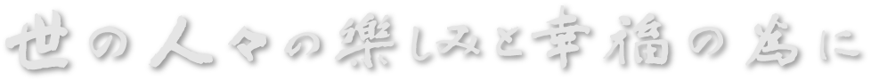 世の人々の楽しみと幸福の為に